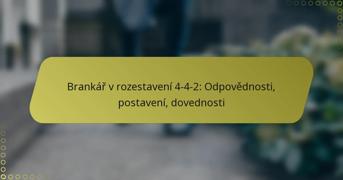 Brankář v rozestavení 4-4-2: Odpovědnosti, postavení, dovednosti
