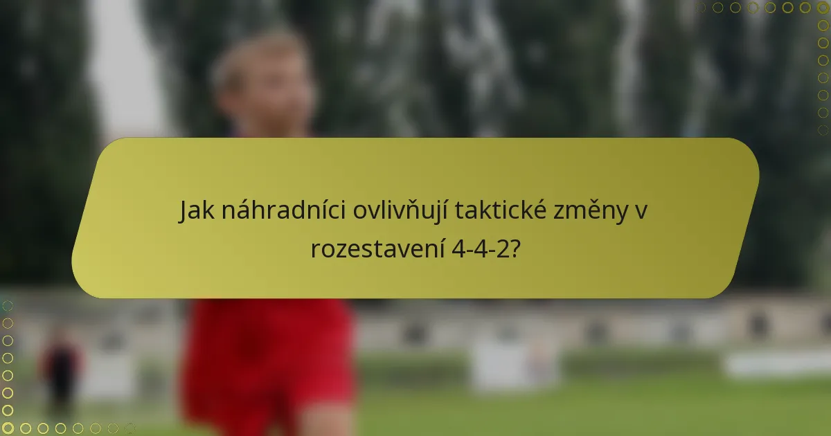 Jak náhradníci ovlivňují taktické změny v rozestavení 4-4-2?