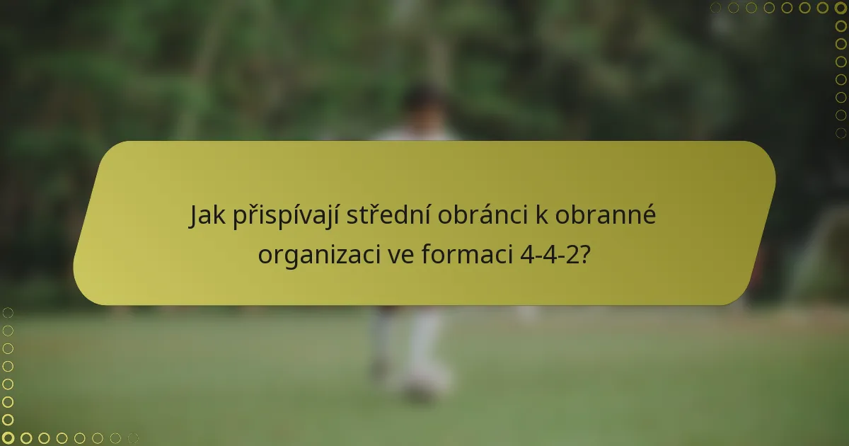 Jak přispívají střední obránci k obranné organizaci ve formaci 4-4-2?