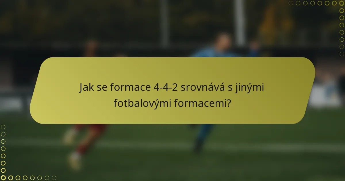 Jak se formace 4-4-2 srovnává s jinými fotbalovými formacemi?