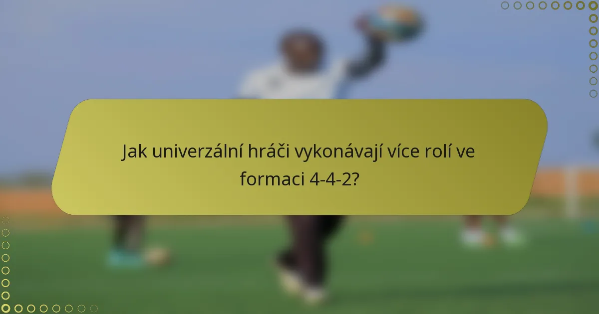 Jak univerzální hráči vykonávají více rolí ve formaci 4-4-2?