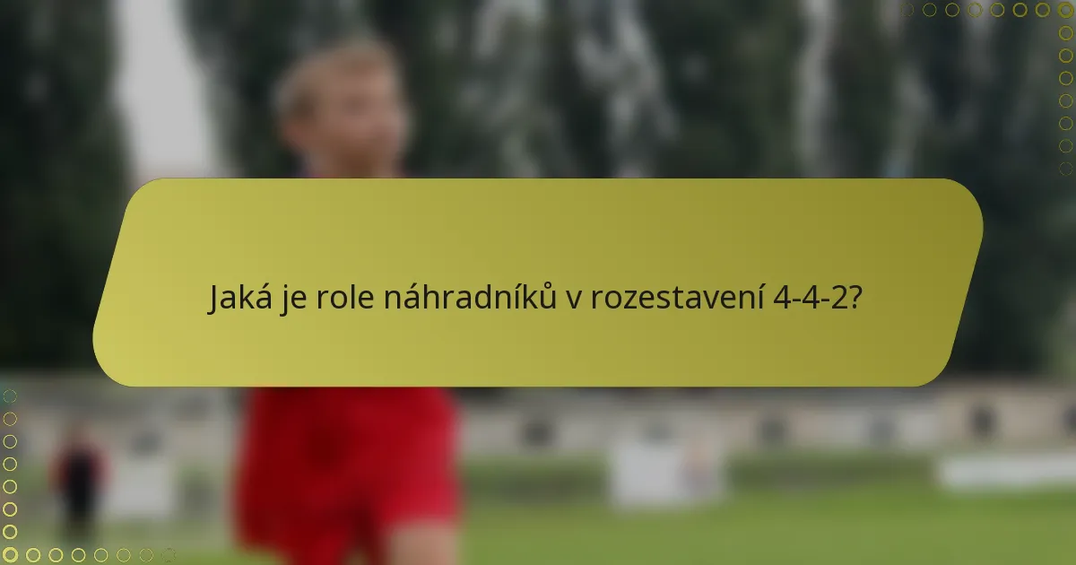 Jaká je role náhradníků v rozestavení 4-4-2?