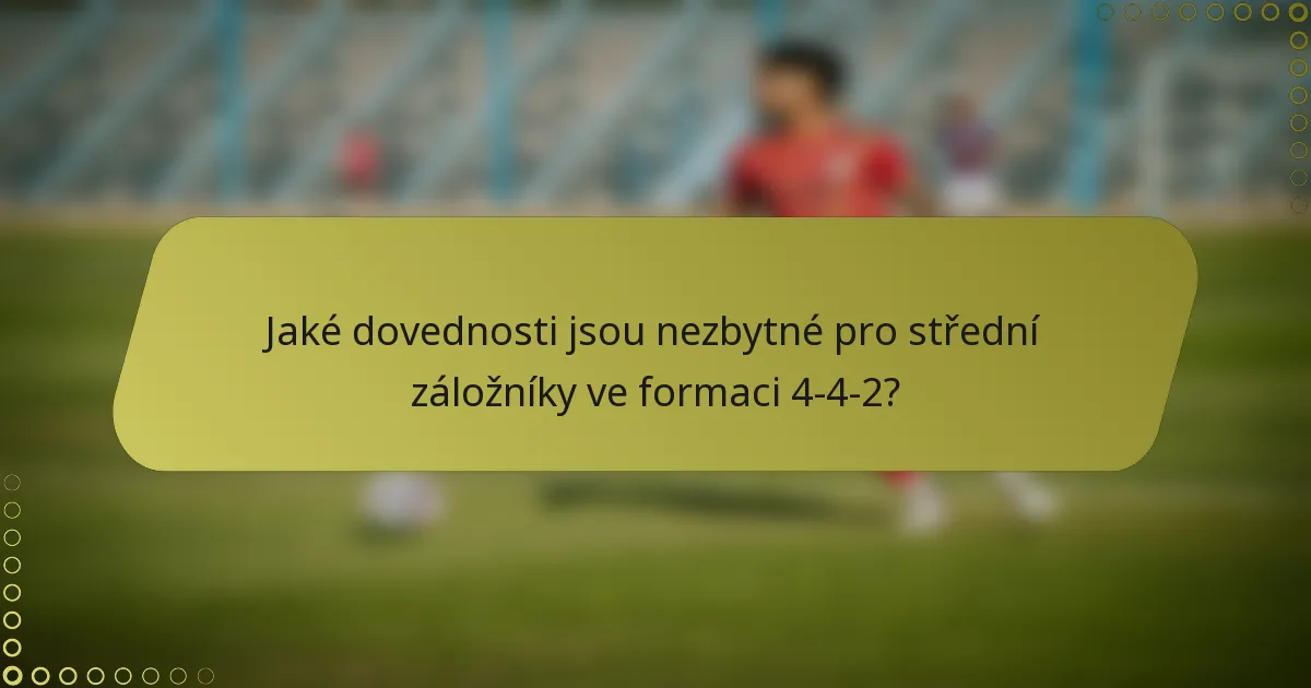 Jaké dovednosti jsou nezbytné pro střední záložníky ve formaci 4-4-2?