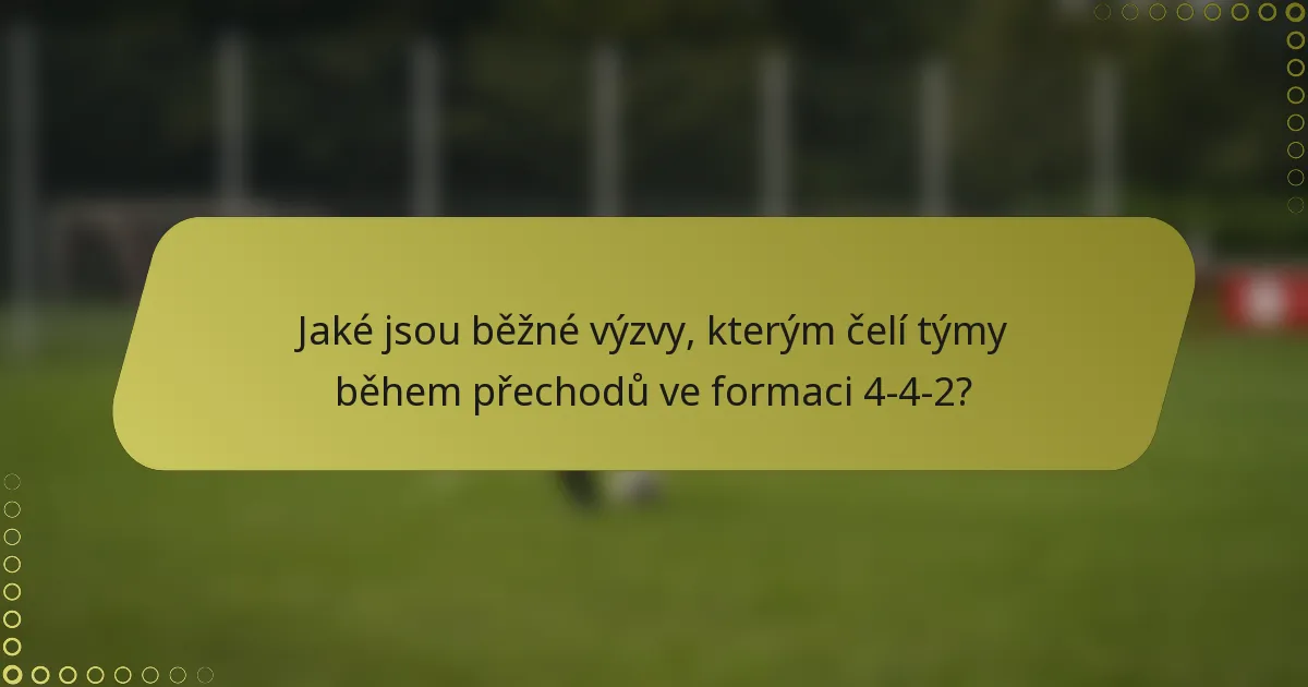 Jaké jsou běžné výzvy, kterým čelí týmy během přechodů ve formaci 4-4-2?