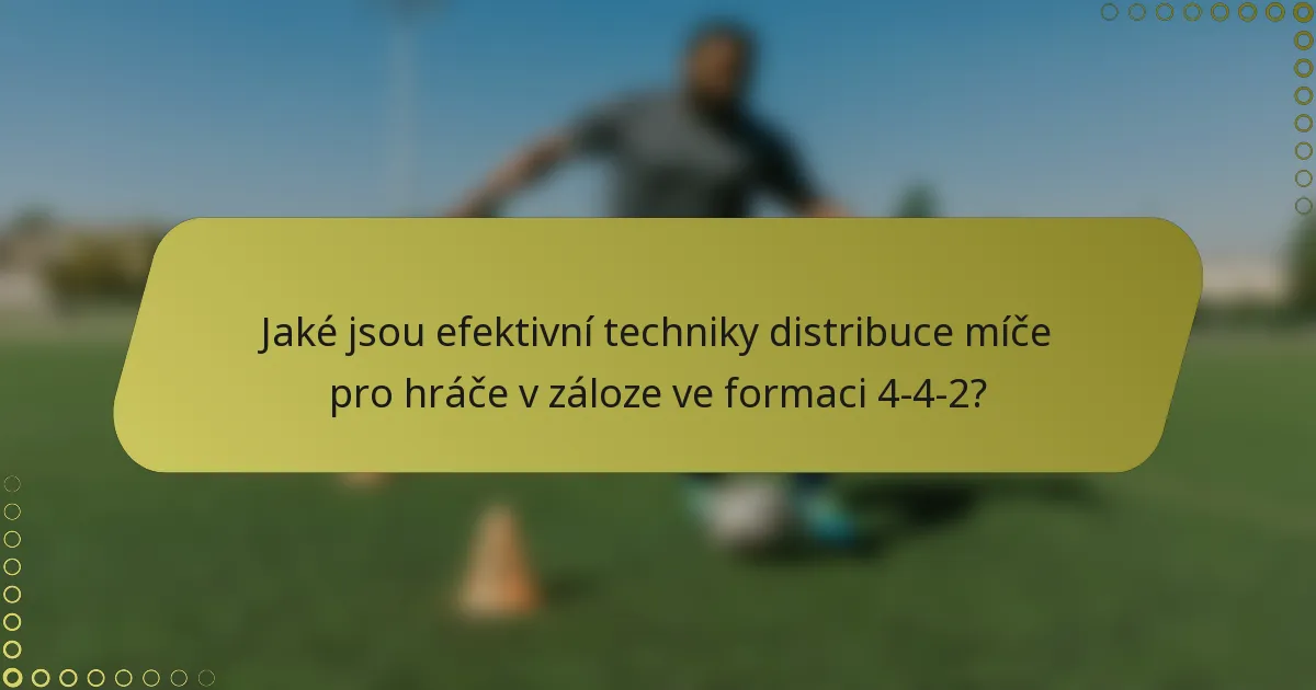 Jaké jsou efektivní techniky distribuce míče pro hráče v záloze ve formaci 4-4-2?