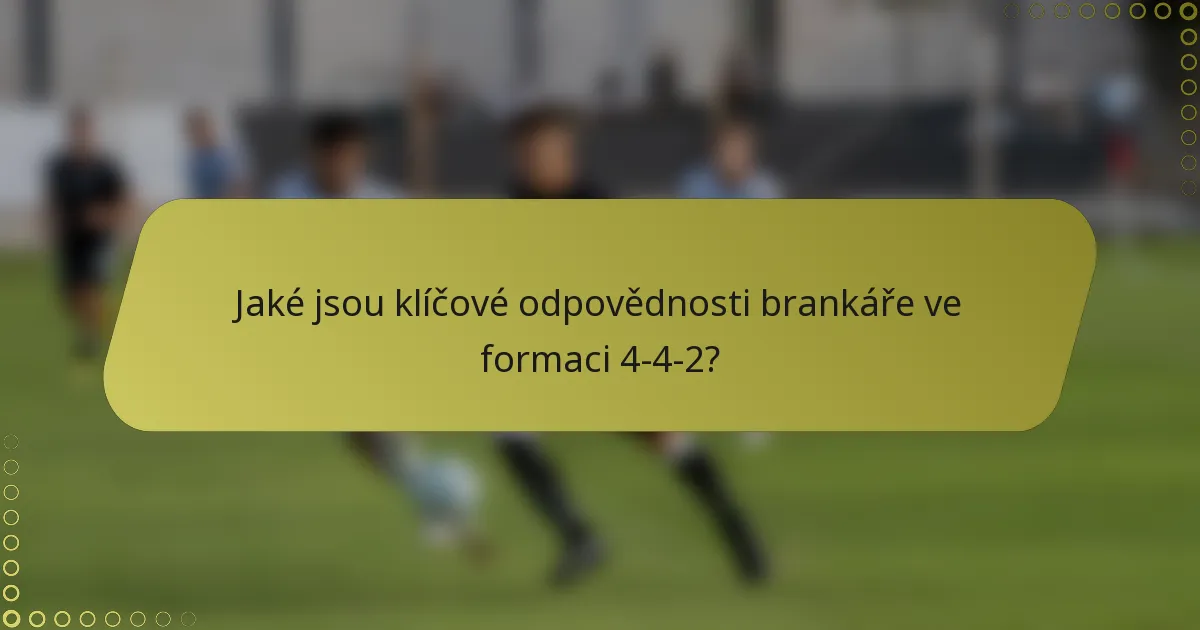 Jaké jsou klíčové odpovědnosti brankáře ve formaci 4-4-2?