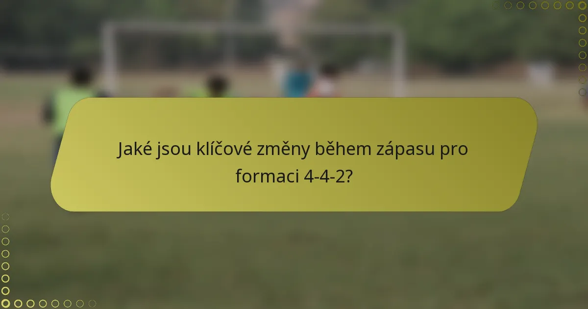 Jaké jsou klíčové změny během zápasu pro formaci 4-4-2?