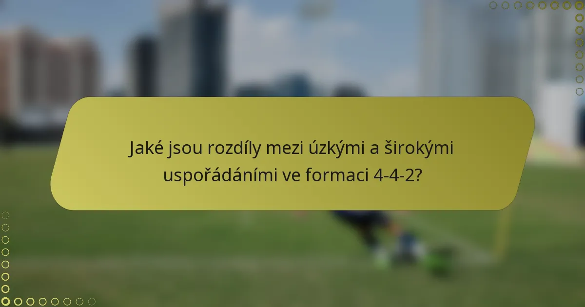 Jaké jsou rozdíly mezi úzkými a širokými uspořádáními ve formaci 4-4-2?