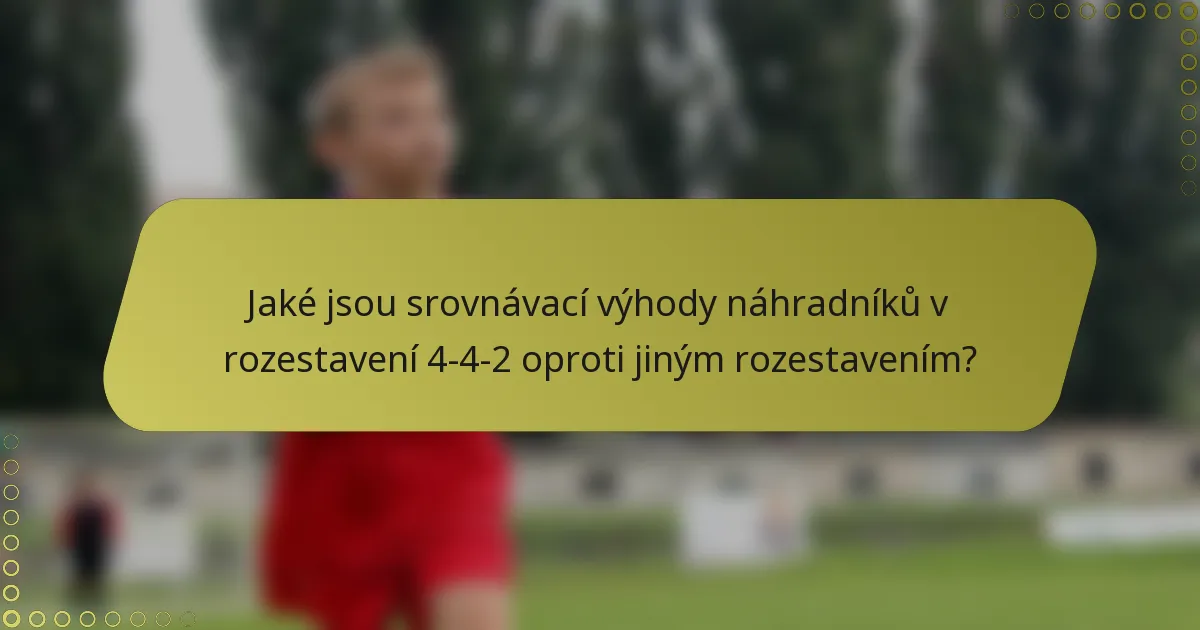 Jaké jsou srovnávací výhody náhradníků v rozestavení 4-4-2 oproti jiným rozestavením?