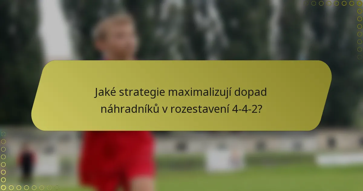 Jaké strategie maximalizují dopad náhradníků v rozestavení 4-4-2?