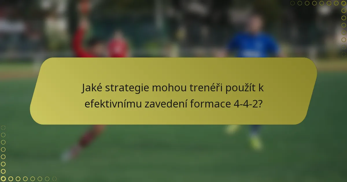 Jaké strategie mohou trenéři použít k efektivnímu zavedení formace 4-4-2?