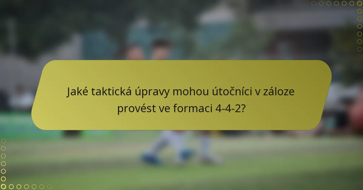 Jaké taktická úpravy mohou útočníci v záloze provést ve formaci 4-4-2?
