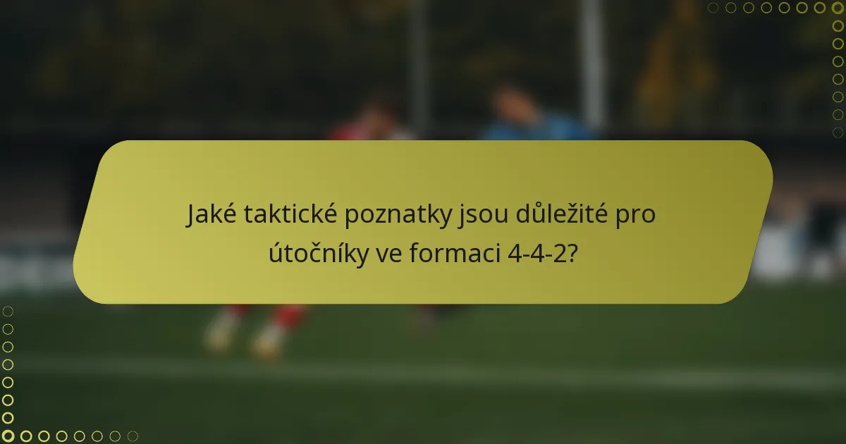 Jaké taktické poznatky jsou důležité pro útočníky ve formaci 4-4-2?